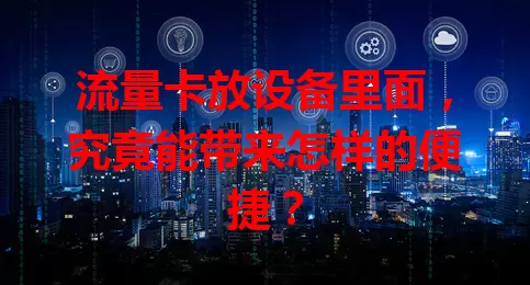 流量卡放设备里面，究竟能带来怎样的便捷？