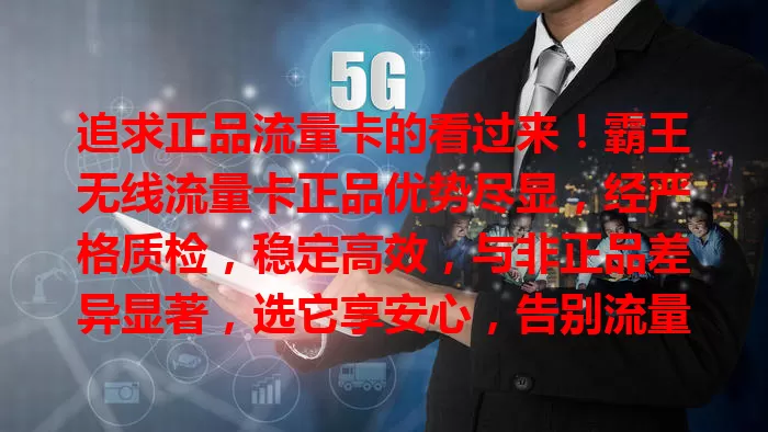 追求正品流量卡的看过来！霸王无线流量卡正品优势尽显，经严格质检，稳定高效，与非正品差异显著，选它享安心，告别流量烦恼，开启畅快上网之旅！