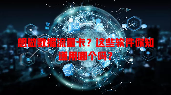 想做数据流量卡？这些软件你知道用哪个吗？