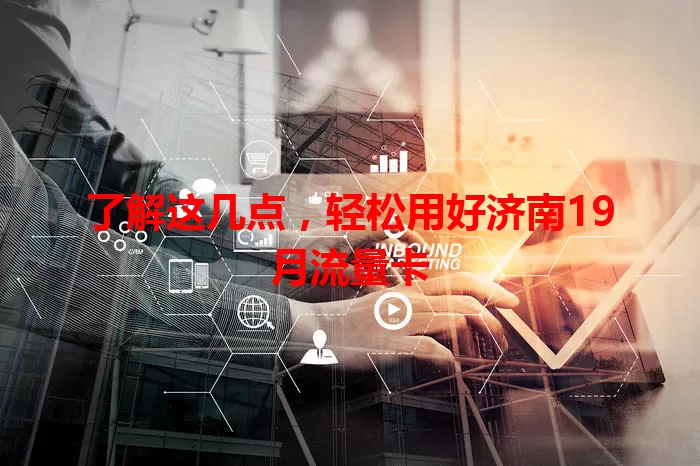 了解这几点，轻松用好济南19月流量卡