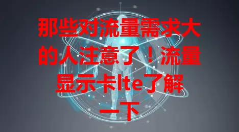 那些对流量需求大的人注意了！流量显示卡lte了解一下