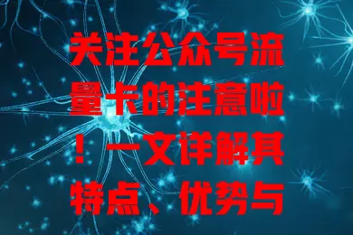 关注公众号流量卡的注意啦！一文详解其特点、优势与选择要点