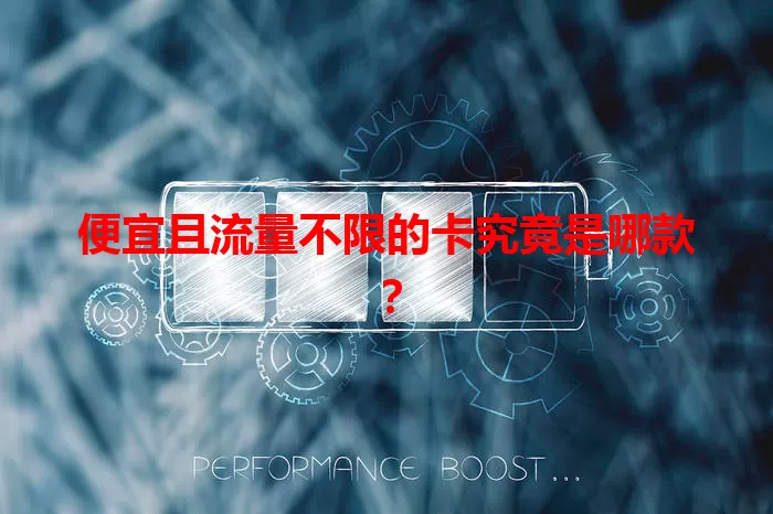 便宜且流量不限的卡究竟是哪款？