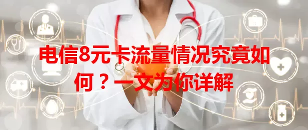 电信8元卡流量情况究竟如何？一文为你详解
