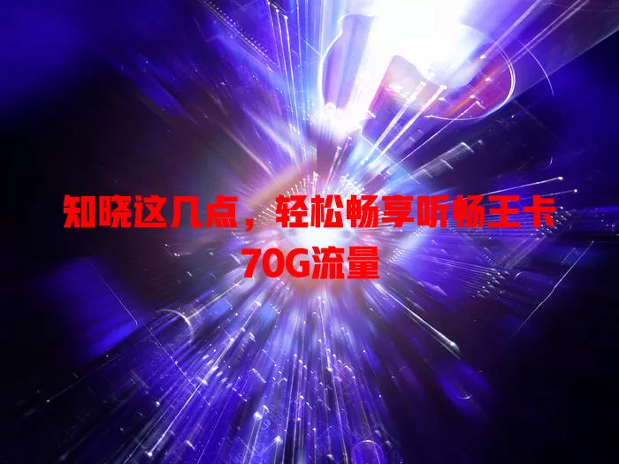 知晓这几点，轻松畅享听畅王卡70G流量