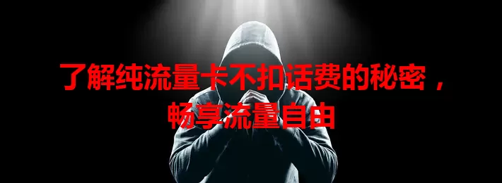 了解纯流量卡不扣话费的秘密，畅享流量自由