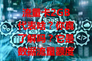 流量卡2GB代表啥？你真了解吗？它是数据流量额度上限，数字化时代各应用耗流量不同，2GB需合理规划，超了有额外费用或限制，选卡要细读说明，避免多花冤枉钱