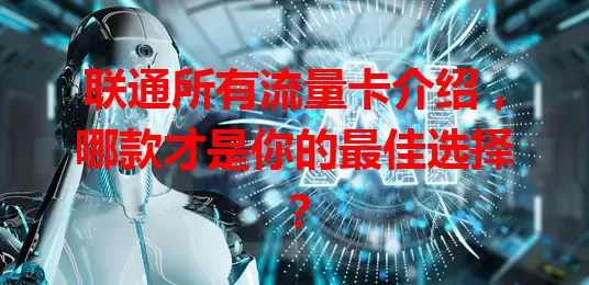 联通所有流量卡介绍，哪款才是你的最佳选择？