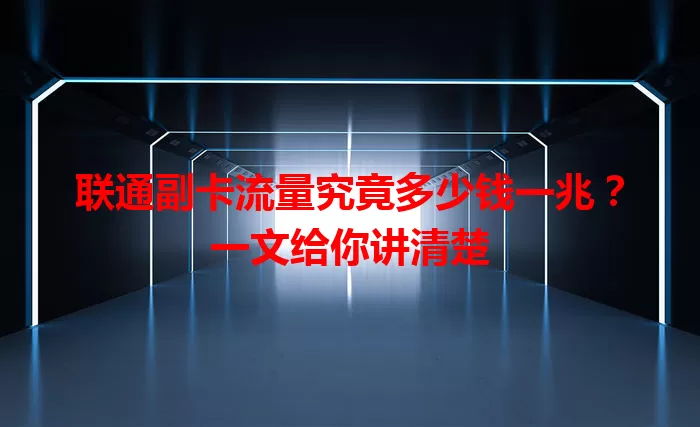 联通副卡流量究竟多少钱一兆？一文给你讲清楚