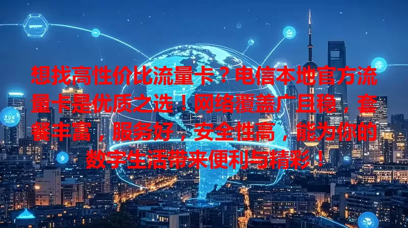 想找高性价比流量卡？电信本地官方流量卡是优质之选！网络覆盖广且稳，套餐丰富，服务好，安全性高，能为你的数字生活带来便利与精彩！