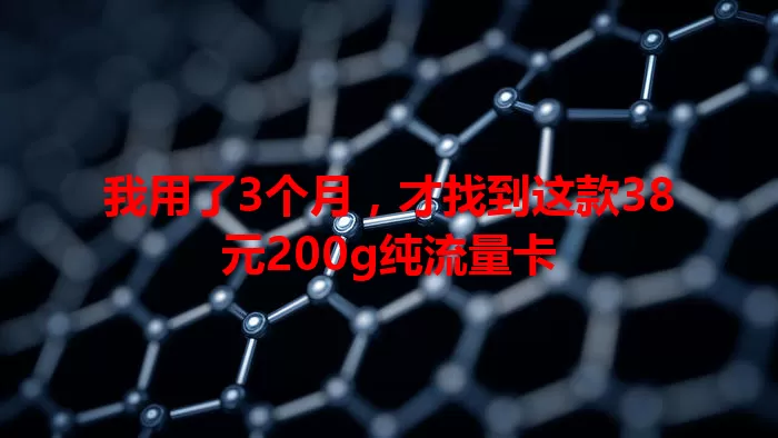 我用了3个月，才找到这款38元200g纯流量卡