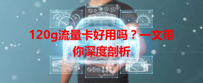 120g流量卡好用吗？一文带你深度剖析