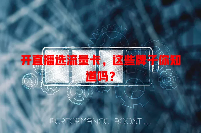 开直播选流量卡，这些牌子你知道吗？