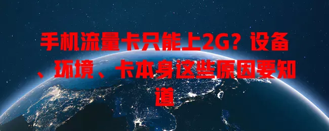 手机流量卡只能上2G？设备、环境、卡本身这些原因要知道