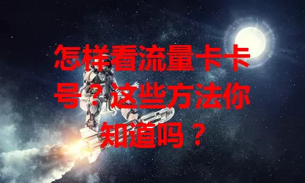 怎样看流量卡卡号？这些方法你知道吗？