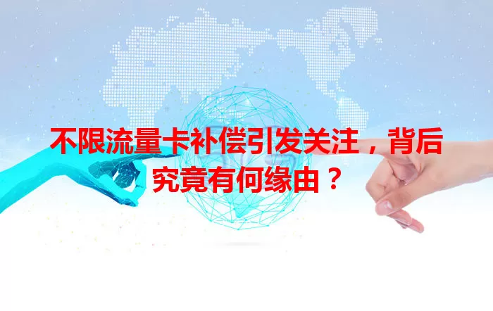 不限流量卡补偿引发关注，背后究竟有何缘由？