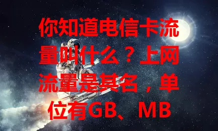 你知道电信卡流量叫什么？上网流量是其名，单位有GB、MB、KB，运营商推多样套餐，了解这些助你合理用流量，避免困扰，花好每分钱
