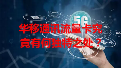 华移通讯流量卡究竟有何独特之处？