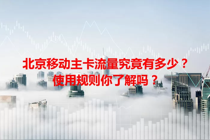 北京移动主卡流量究竟有多少？使用规则你了解吗？