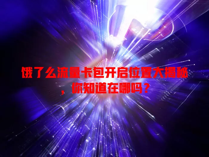 饿了么流量卡包开启位置大揭秘，你知道在哪吗？