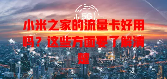 小米之家的流量卡好用吗？这些方面要了解清楚