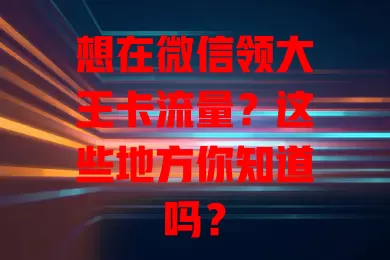 想在微信领大王卡流量？这些地方你知道吗？