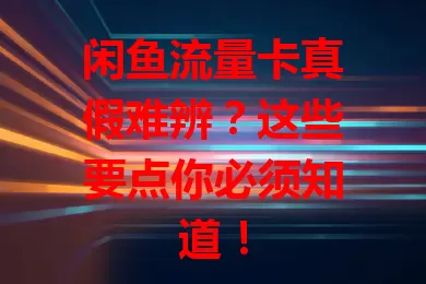 闲鱼流量卡真假难辨？这些要点你必须知道！