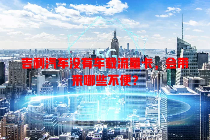 吉利汽车没有车载流量卡，会带来哪些不便？