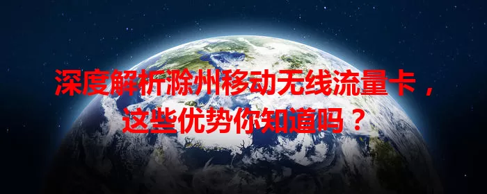 深度解析滁州移动无线流量卡，这些优势你知道吗？