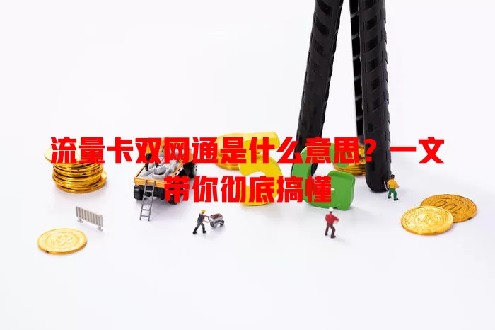 流量卡双网通是什么意思？一文带你彻底搞懂