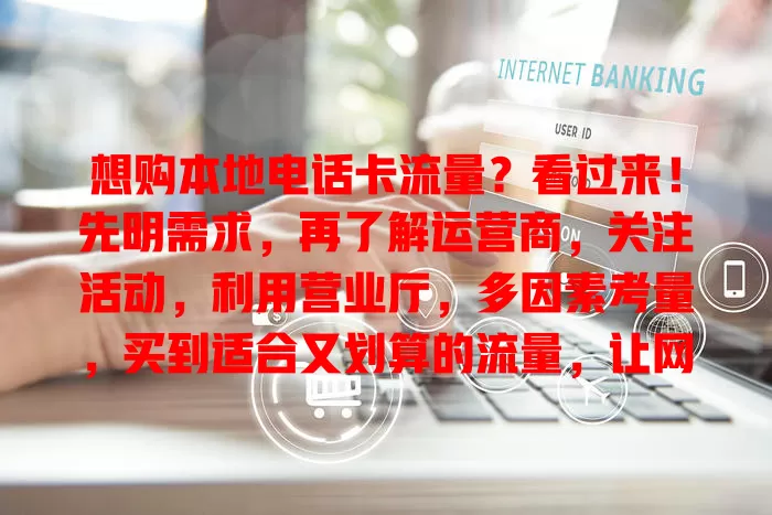 想购本地电话卡流量？看过来！先明需求，再了解运营商，关注活动，利用营业厅，多因素考量，买到适合又划算的流量，让网络服务生活工作