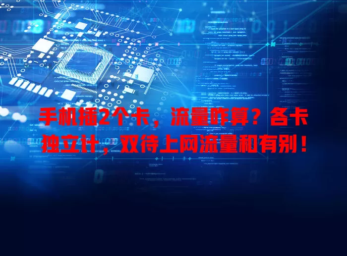 手机插2个卡，流量咋算？各卡独立计，双待上网流量和有别！