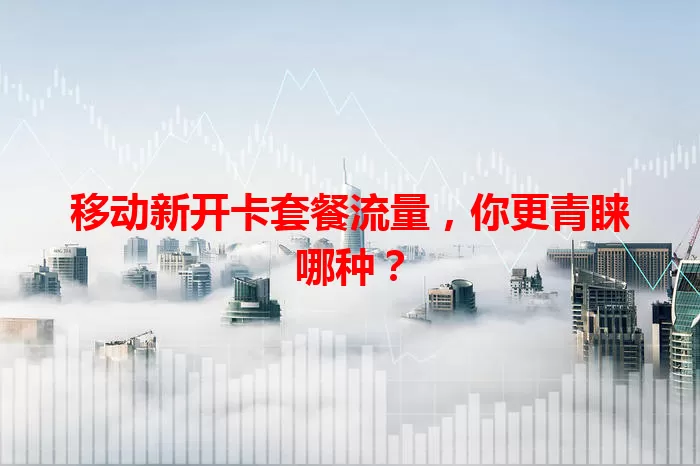 移动新开卡套餐流量，你更青睐哪种？
