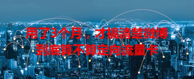 用了3个月，才搞清楚微博到底算不算定向流量卡