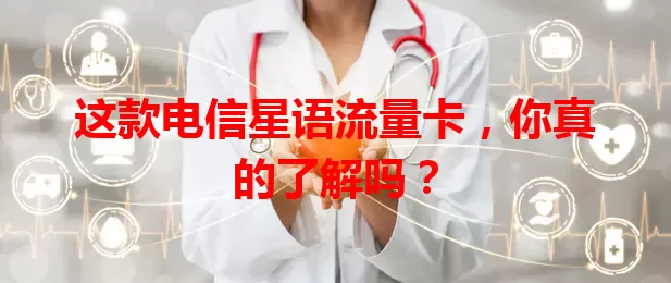 这款电信星语流量卡，你真的了解吗？