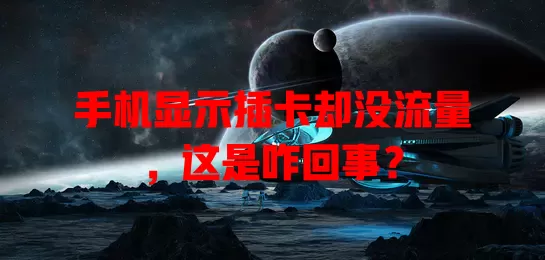 手机显示插卡却没流量，这是咋回事？