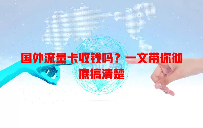 国外流量卡收钱吗？一文带你彻底搞清楚