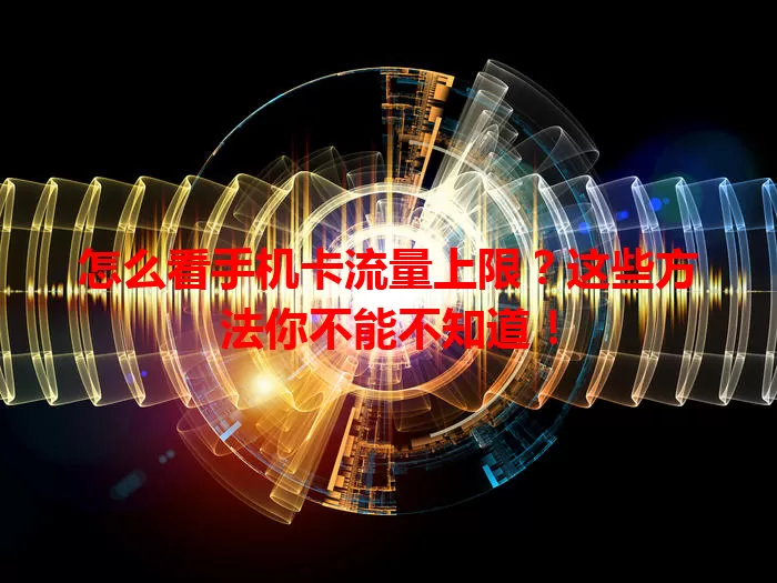 怎么看手机卡流量上限？这些方法你不能不知道！