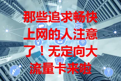 那些追求畅快上网的人注意了！无定向大流量卡来啦