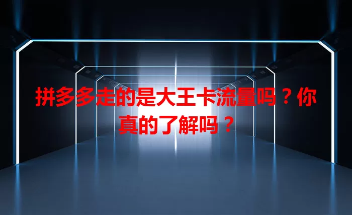 拼多多走的是大王卡流量吗？你真的了解吗？
