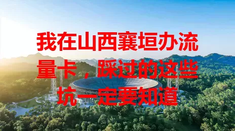 我在山西襄垣办流量卡，踩过的这些坑一定要知道