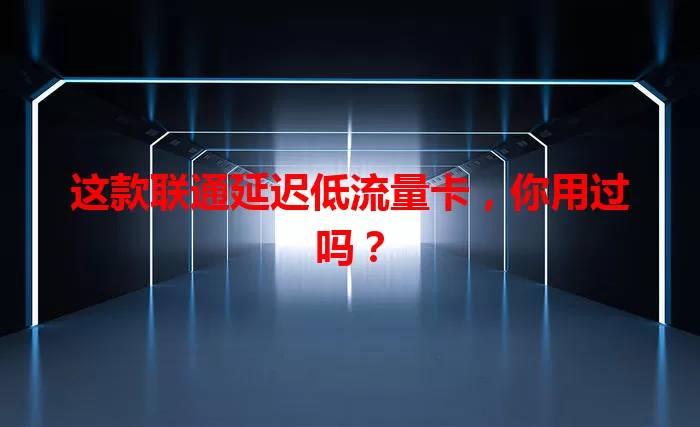 这款联通延迟低流量卡，你用过吗？