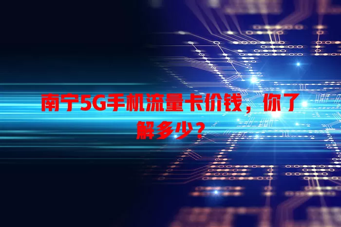 南宁5G手机流量卡价钱，你了解多少？