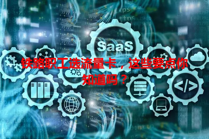 铁路职工选流量卡，这些要点你知道吗？