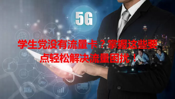 学生党没有流量卡？掌握这些要点轻松解决流量困扰！