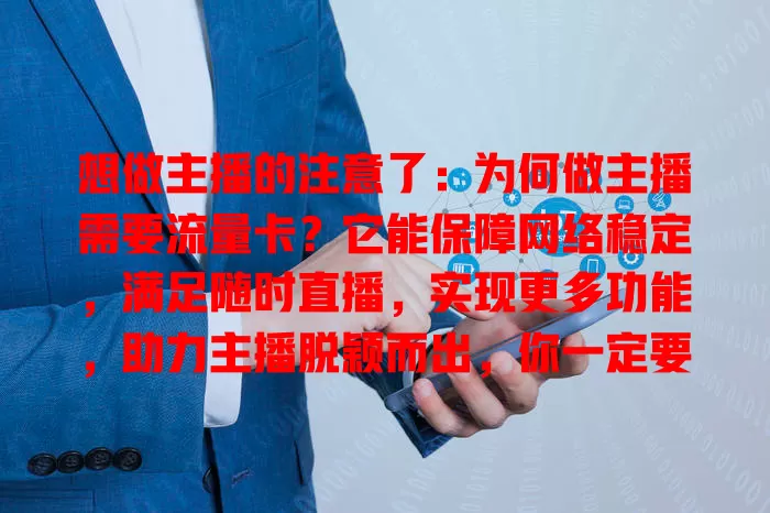 想做主播的注意了：为何做主播需要流量卡？它能保障网络稳定，满足随时直播，实现更多功能，助力主播脱颖而出，你一定要重视！
