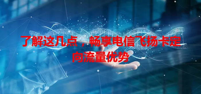 了解这几点，畅享电信飞扬卡定向流量优势