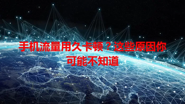 手机流量用久卡顿？这些原因你可能不知道