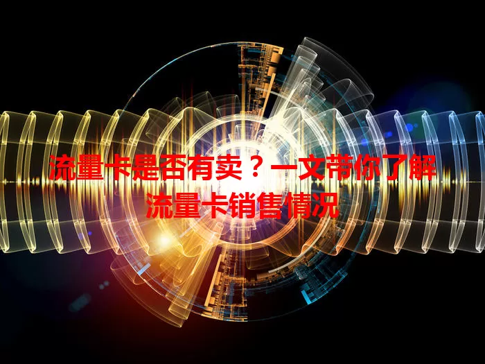 流量卡是否有卖？一文带你了解流量卡销售情况