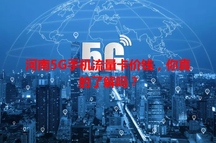 河南5G手机流量卡价钱，你真的了解吗？